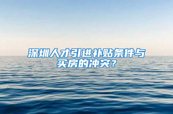 深圳人才引進補貼條件與買房的沖突？