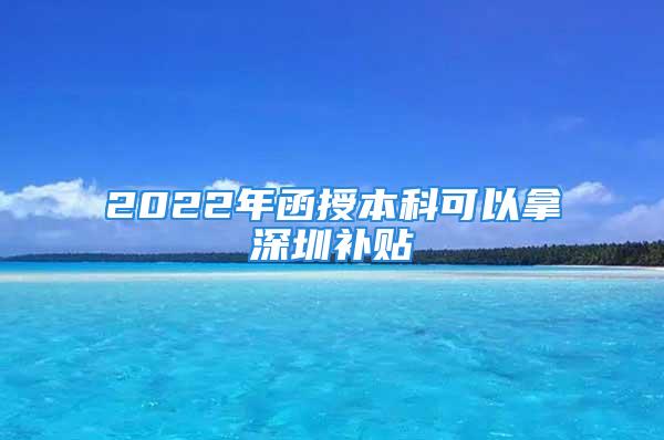 2022年函授本科可以拿深圳補貼