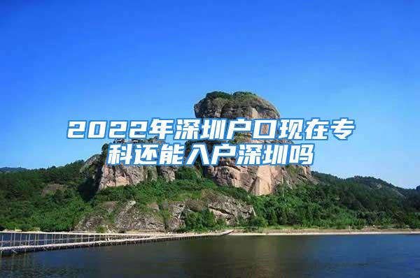 2022年深圳戶口現(xiàn)在?？七€能入戶深圳嗎