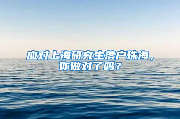 應(yīng)對(duì)上海研究生落戶珠海，你做對(duì)了嗎？