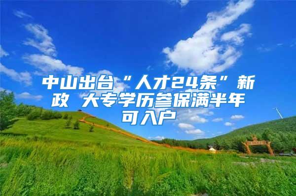 中山出臺(tái)“人才24條”新政 大專學(xué)歷參保滿半年可入戶