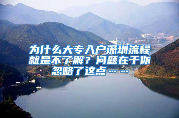 為什么大專入戶深圳流程就是不了解？問題在于你忽略了這點(diǎn)……