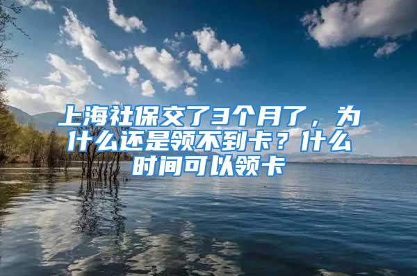 上海社保交了3個(gè)月了，為什么還是領(lǐng)不到卡？什么時(shí)間可以領(lǐng)卡