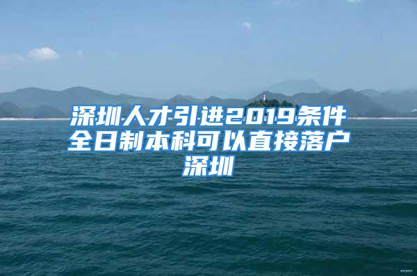 深圳人才引進(jìn)2019條件全日制本科可以直接落戶深圳