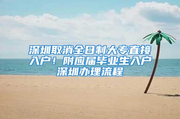 深圳取消全日制大專直接入戶！附應(yīng)屆畢業(yè)生入戶深圳辦理流程