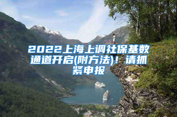 2022上海上調(diào)社?；鶖?shù)通道開啟(附方法)！請抓緊申報