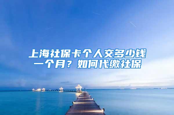 上海社?？▊€(gè)人交多少錢一個(gè)月？如何代繳社保