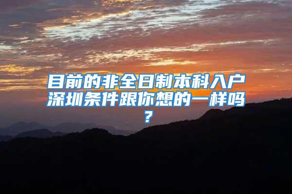 目前的非全日制本科入戶深圳條件跟你想的一樣嗎？