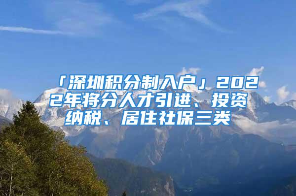 「深圳積分制入戶」2022年將分人才引進、投資納稅、居住社保三類