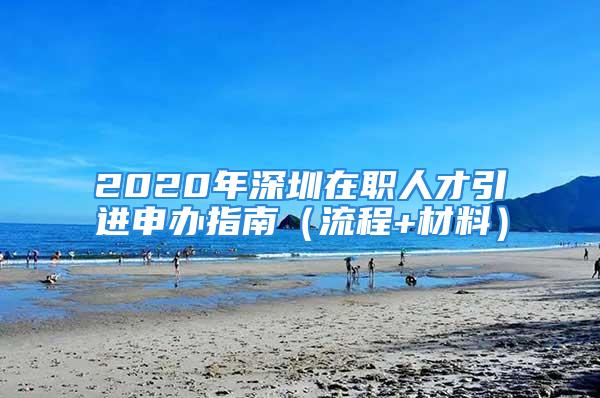 2020年深圳在職人才引進申辦指南（流程+材料）