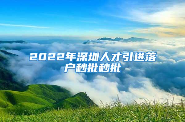 2022年深圳人才引進(jìn)落戶秒批秒批