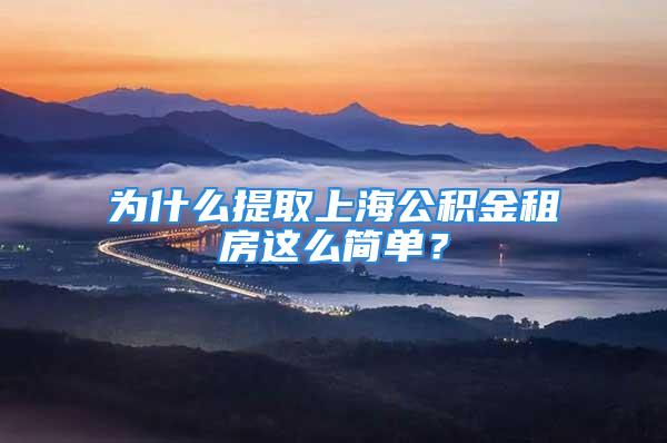 為什么提取上海公積金租房這么簡單？