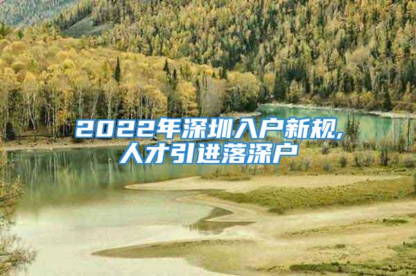 2022年深圳入戶新規(guī),人才引進落深戶