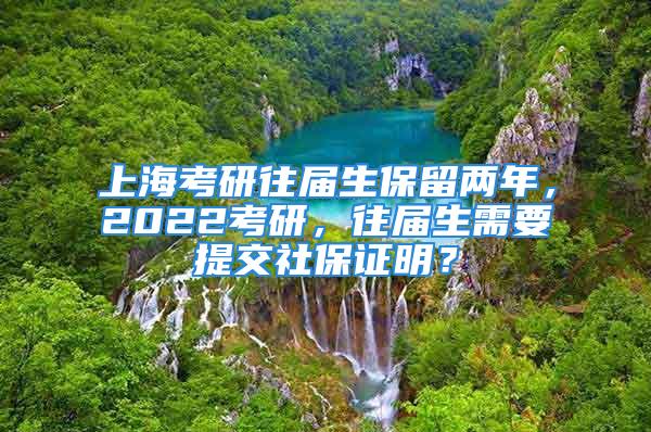 上?？佳型鶎蒙Ａ魞赡?，2022考研，往屆生需要提交社保證明？