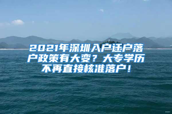 2021年深圳入戶遷戶落戶政策有大變？大專學(xué)歷不再直接核準(zhǔn)落戶！