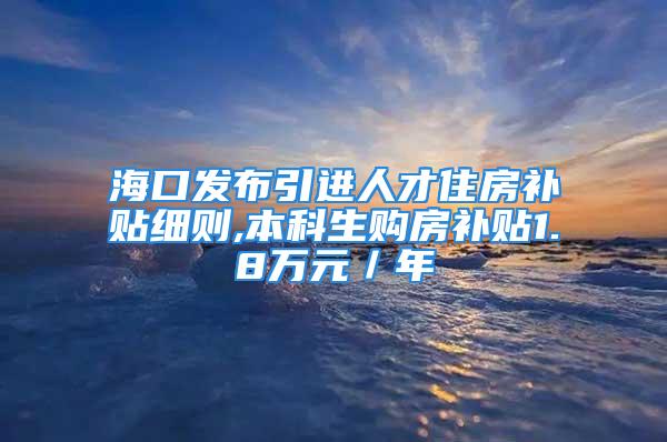 海口發(fā)布引進(jìn)人才住房補(bǔ)貼細(xì)則,本科生購(gòu)房補(bǔ)貼1.8萬(wàn)元／年