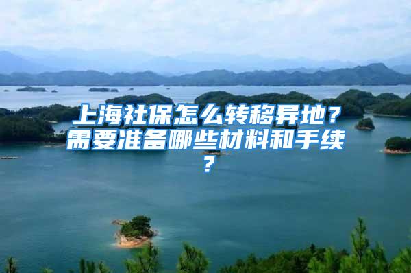 上海社保怎么轉(zhuǎn)移異地？需要準(zhǔn)備哪些材料和手續(xù)？