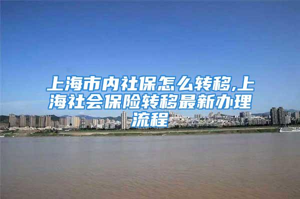 上海市內(nèi)社保怎么轉(zhuǎn)移,上海社會(huì)保險(xiǎn)轉(zhuǎn)移最新辦理流程