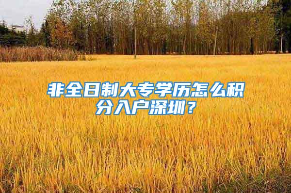 非全日制大專學(xué)歷怎么積分入戶深圳？