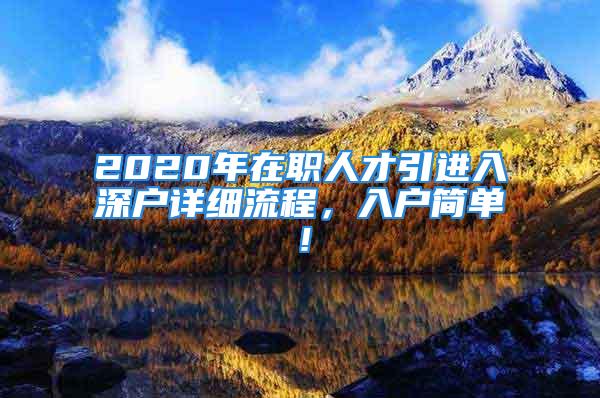 2020年在職人才引進(jìn)入深戶詳細(xì)流程，入戶簡單！