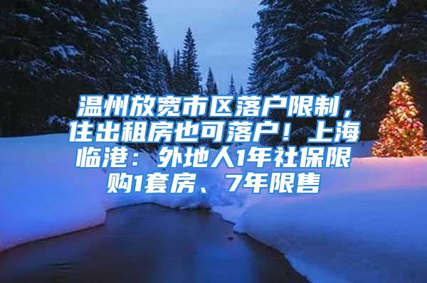 溫州放寬市區(qū)落戶限制，住出租房也可落戶！上海臨港：外地人1年社保限購1套房、7年限售