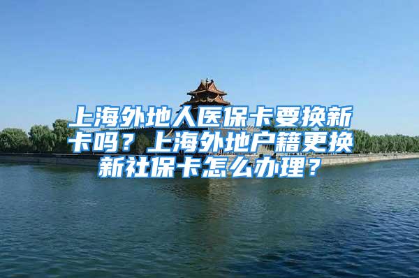 上海外地人醫(yī)?？ㄒ獡Q新卡嗎？上海外地戶籍更換新社?？ㄔ趺崔k理？