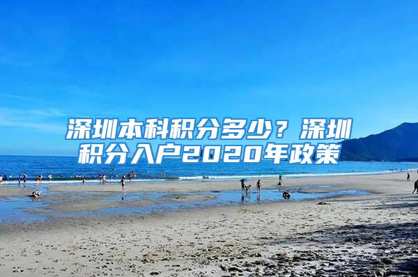 深圳本科積分多少？深圳積分入戶2020年政策