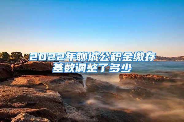 2022年聊城公積金繳存基數(shù)調(diào)整了多少