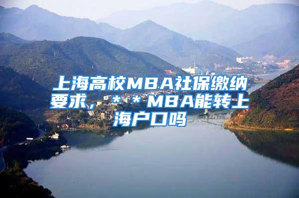 上海高校MBA社保繳納要求，＊＊MBA能轉上海戶口嗎