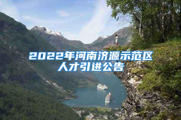 2022年河南濟(jì)源示范區(qū)人才引進(jìn)公告