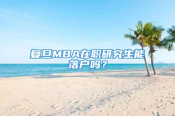 復(fù)旦MBA在職研究生能落戶嗎？