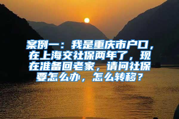 案例一：我是重慶市戶口，在上海交社保兩年了，現(xiàn)在準(zhǔn)備回老家，請問社保要怎么辦，怎么轉(zhuǎn)移？