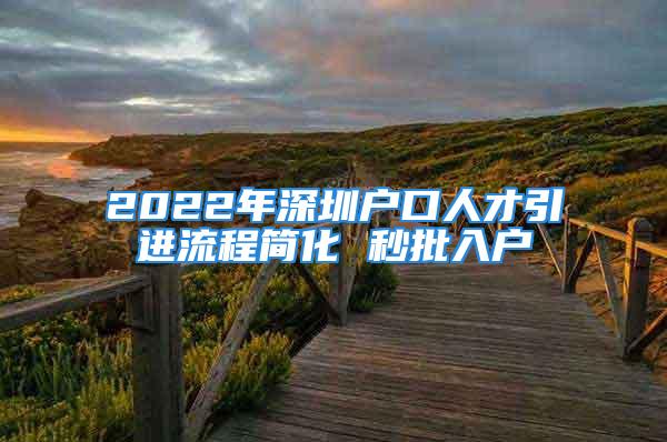 2022年深圳戶口人才引進(jìn)流程簡(jiǎn)化 秒批入戶