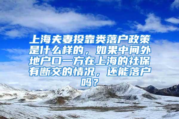 上海夫妻投靠類(lèi)落戶政策是什么樣的，如果中間外地戶口一方在上海的社保有斷交的情況，還能落戶嗎？