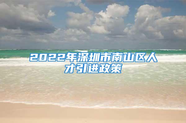 2022年深圳市南山區(qū)人才引進(jìn)政策