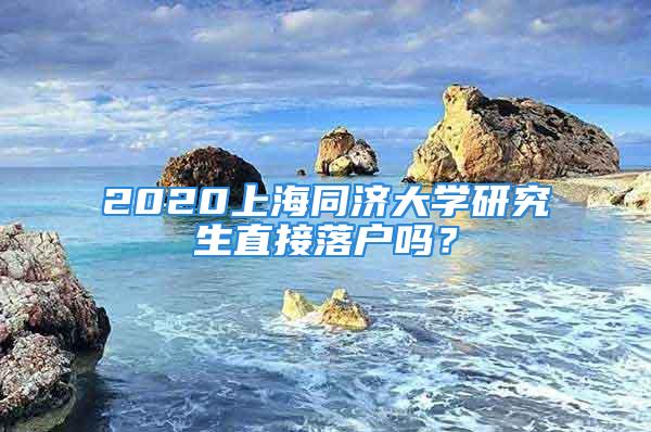 2020上海同濟大學(xué)研究生直接落戶嗎？