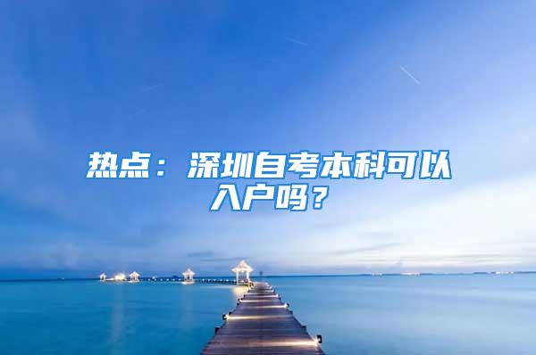 熱點：深圳自考本科可以入戶嗎？