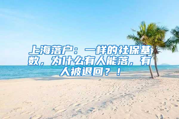 上海落戶：一樣的社?；鶖?shù)，為什么有人能落，有人被退回？！