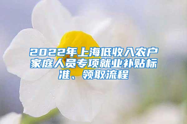 2022年上海低收入農(nóng)戶(hù)家庭人員專(zhuān)項(xiàng)就業(yè)補(bǔ)貼標(biāo)準(zhǔn)、領(lǐng)取流程