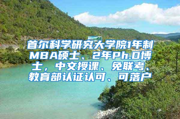 首爾科學(xué)研究大學(xué)院1年制MBA碩士、2年P(guān)h.D博士，中文授課、免聯(lián)考、教育部認(rèn)證認(rèn)可、可落戶