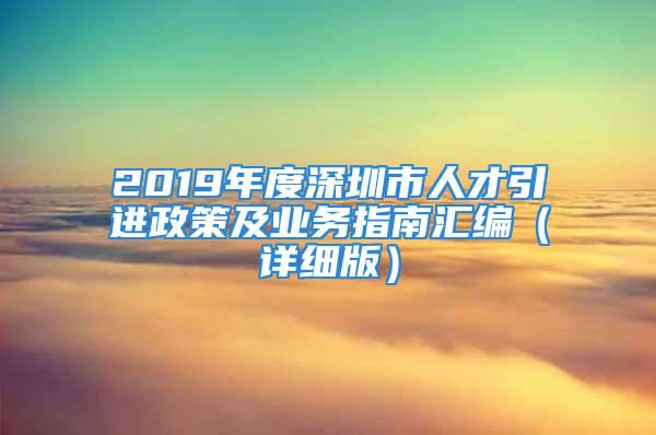 2019年度深圳市人才引進(jìn)政策及業(yè)務(wù)指南匯編（詳細(xì)版）