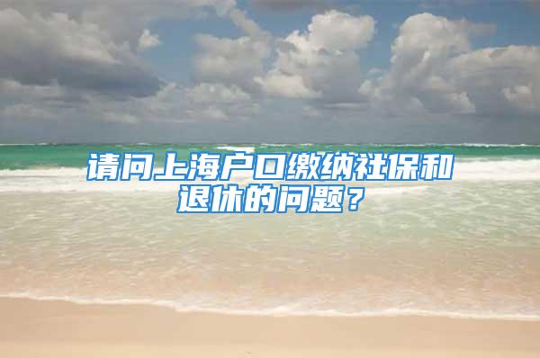 請問上海戶口繳納社保和退休的問題？