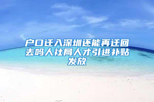 戶口遷入深圳還能再遷回去嗎人社局人才引進(jìn)補(bǔ)貼發(fā)放