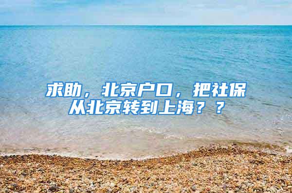 求助，北京戶口，把社保從北京轉(zhuǎn)到上海？？