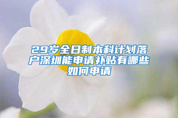 29歲全日制本科計(jì)劃落戶深圳能申請(qǐng)補(bǔ)貼有哪些如何申請(qǐng)