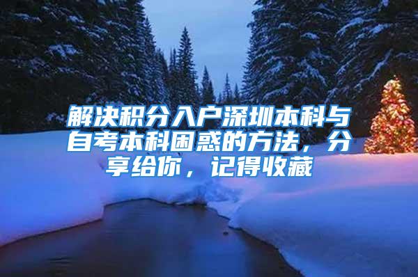 解決積分入戶深圳本科與自考本科困惑的方法，分享給你，記得收藏