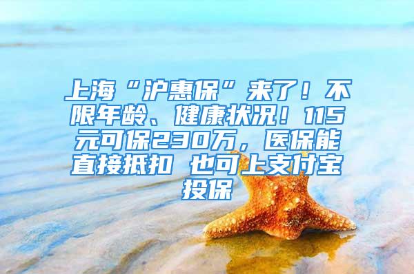 上海“滬惠?！眮砹耍〔幌弈挲g、健康狀況！115元可保230萬(wàn)，醫(yī)保能直接抵扣 也可上支付寶投保