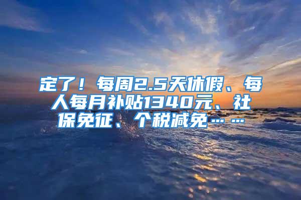 定了！每周2.5天休假、每人每月補(bǔ)貼1340元、社保免征、個(gè)稅減免……