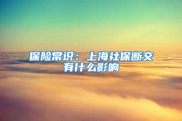 保險(xiǎn)常識：上海社保斷交有什么影響