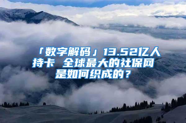 「數(shù)字解碼」13.52億人持卡 全球最大的社保網(wǎng)是如何織成的？